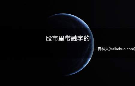 股市里带融字的(股市里带融字的意思是该股票是融资融券标的)