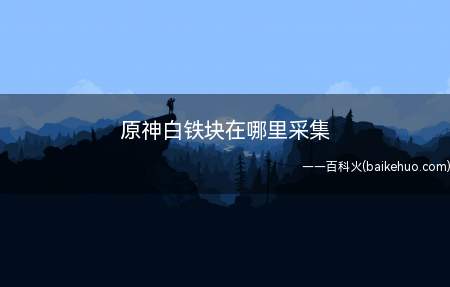 白铁块在游戏中一共有129个刷新点,奥藏山是分布最密集的地方