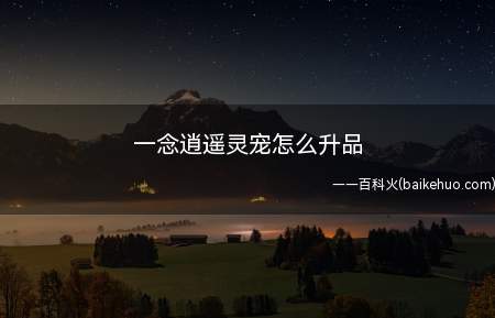 一念逍遥灵宠怎么升品(一念逍遥灵宠怎么升品质)