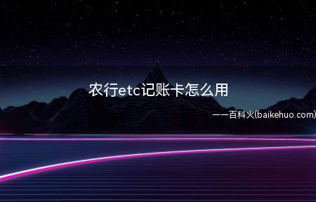 农行etc记账卡怎么用(农行ETC记账卡的使用)