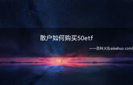 散户如何购买50etf(散户购买50ETF与购买股票的操作差不多)