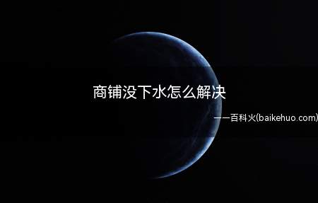 商铺没下水怎么解决（商铺没有下水的话,需要向有关部分反映并解决）