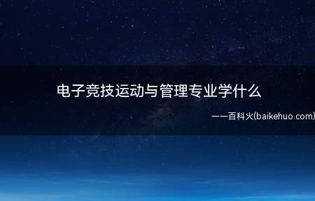 电子竞技运动与管理专业学什么(电子竞技运动与管理专业就业方向)