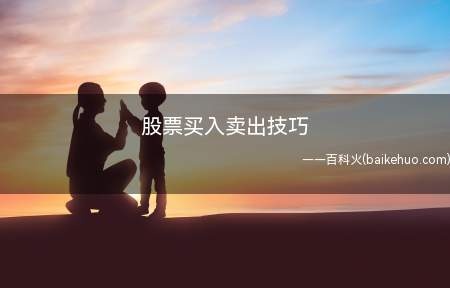 股票买入卖出技巧(股票买入卖出的技巧:1、买入技巧)