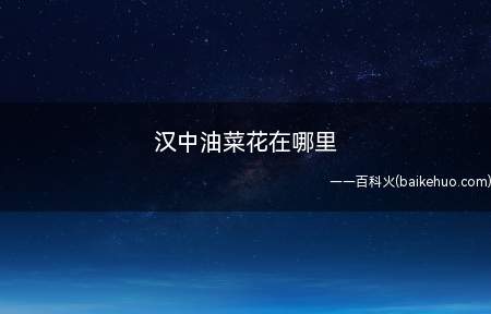 汉中油菜花的分布很广,在勉县、洋县、南郑县等地都有
