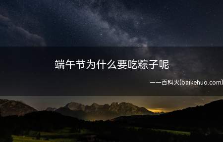 端午节为什么要吃粽子呢(端午节吃粽子是为了表示对屈原的崇敬和怀念)