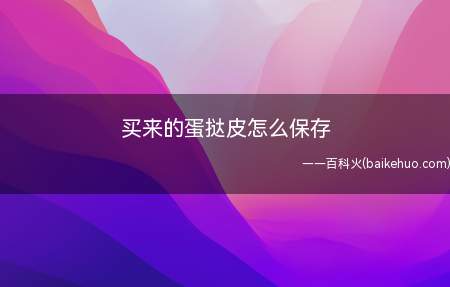 买来的蛋挞皮怎么保存(刚买来的蛋挞皮的口感是最佳的)