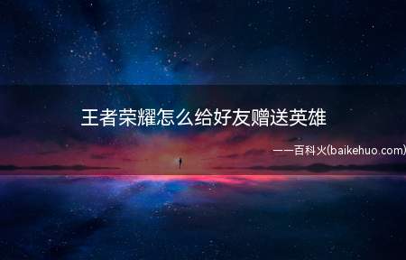 王者荣耀怎么给好友赠送英雄