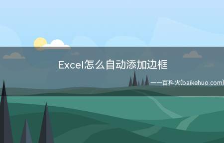 Excel怎么自动添加边框(表格自动添加边框怎么做)