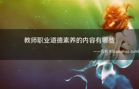 教师职业道德素养的内容有哪些(教师职业道德素养的内容)