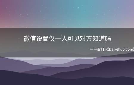 微信设置仅一人可见对方知道吗