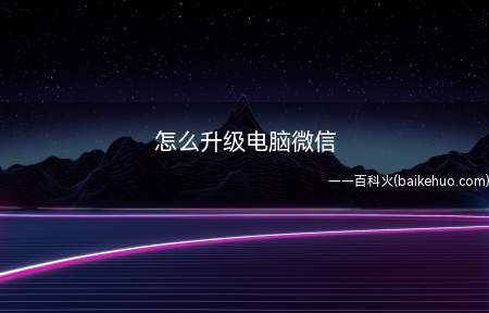 怎么升级电脑微信(微信电脑版本升级的操作方法)
