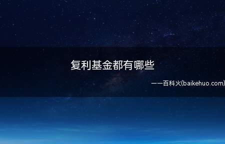 复利基金都有哪些(所有基金都是按照复利计算的)