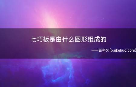 七巧板是由什么图形组成的(七巧板是由三种图形组成的)