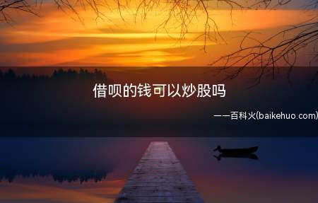 借呗的钱可以炒股吗(借呗的钱不可以用于投资理财)