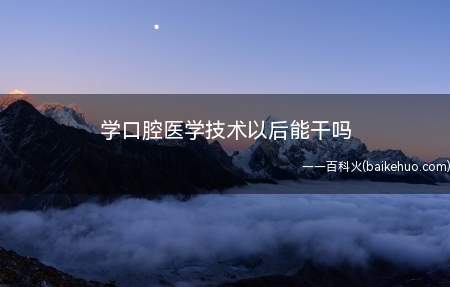 学口腔医学技术以后能干吗(口腔医学技术就业前景怎么样)