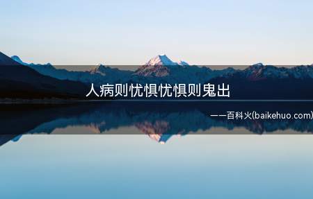 人病则忧惧忧惧则鬼出(人病则忧惧,忧惧则鬼出的意思)