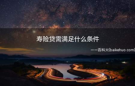 寿险贷需满足什么条件(寿险贷需满足以下条件:)