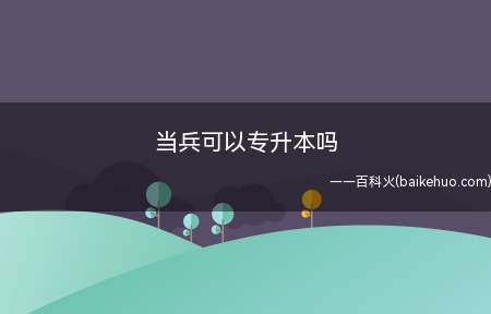 当兵可以专升本吗(退役大学生士兵专升本实行招生计划单列)