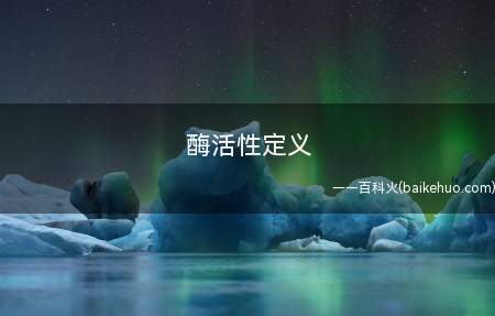 酶活性定义(酶活性是指酶催化一定化学反应的能力)