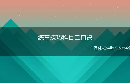 练车技巧科目二口诀(上车步骤口诀:一踩二挂三打四抬五松)