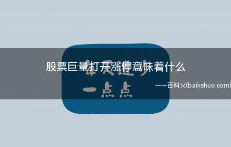 股票巨量打开涨停意味着什么(股票巨量打开涨停的情况)