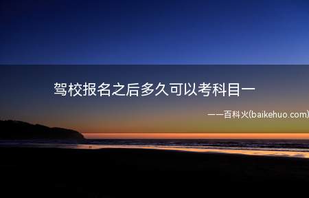 驾校报名之后多久可以考科目一(驾校报名需要多长时间)