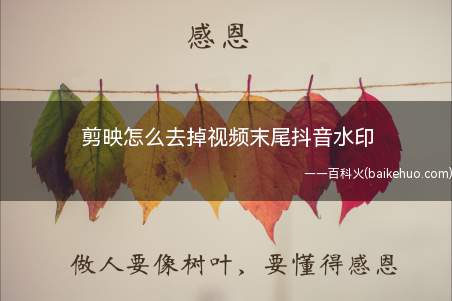 剪映怎么去掉视频末尾抖音水印(使用剪映怎么去掉视频剪辑后末尾添加的抖音水印)