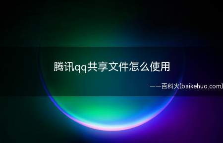 腾讯qq共享文件怎么使用(腾讯qq共享文件功能如何使用下载安装)