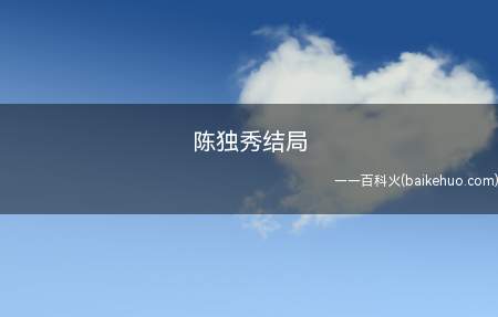 陈独秀结局(陈独秀结果1932年10月15日)