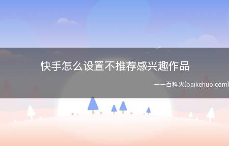快手怎么设置不推荐感兴趣作品