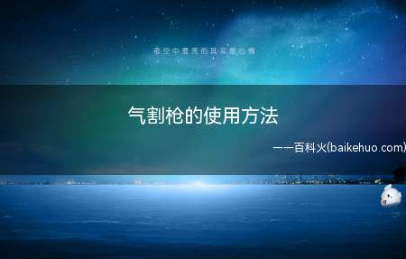 把切割机放在导轨上,导轨两头对齐,调节割嘴高低;气割枪的使用