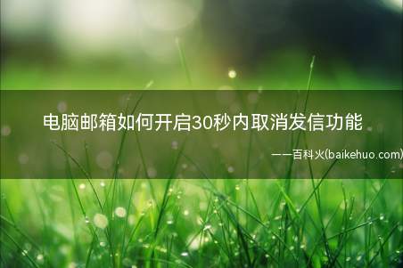 电脑邮箱如何开启30秒内取消发信功能(电脑邮箱如何开启30秒内可以取消发信功能)