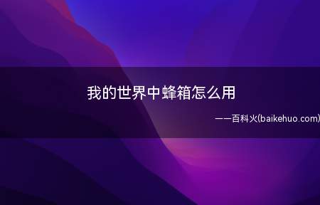 我的世界中蜂箱怎么用(蜂箱可以弄出蜂蜜,也可以用来容纳蜂蜜)