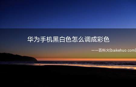 华为手机黑白色怎么调成彩色