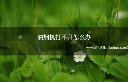 油烟机打不开怎么办(油烟机不启动或者自动停机,一般有以下几个原因)