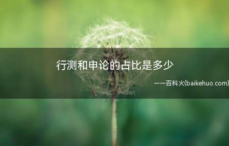 行测和申论的占比是多少(普通岗行测*50%申论*60%公安岗)