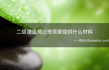 二级建造师注册需要提供什么材料(二级建造师注册需要提供哪些材料)