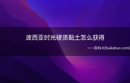 波西亚时光硬质黏土怎么获得