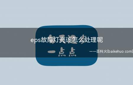 eps故障灯亮该怎么处理呢(汽车仪表盘EPS灯常亮代表)