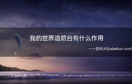 我的世界造箭台有什么作用(《我的世界》造箭台有两个作用)
