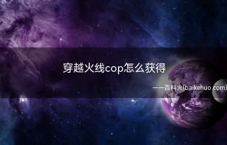 穿越火线cop怎么获得(穿越火线cop获取方法)