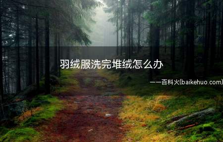 羽绒服洗完堆绒怎么办(把羽绒服用洗衣机洗的,发现里面的绒一堆的,怎么办)