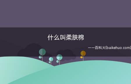 什么叫柔肤棉(柔肤棉是纯棉面料的一种)