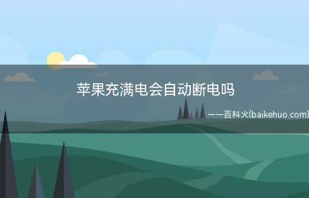 苹果充满电会自动断电吗(iphone充满电后会自动断电)