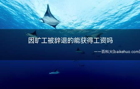 因旷工被辞退的能获得工资吗(劳动者旷工被辞退工资怎么办)