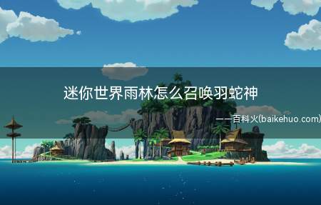 迷你世界雨林怎么召唤羽蛇神