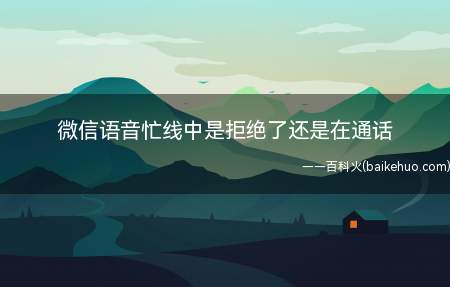 微信语音忙线中是拒绝了还是在通话