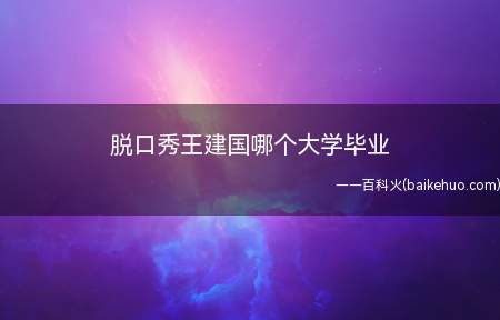 脱口秀王建国哪个大学毕业