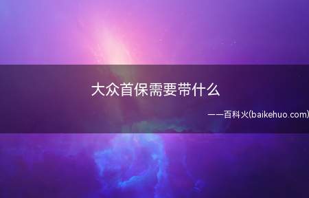 大众首保需要带什么